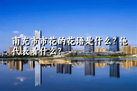 南充市市花的花语是什么？他代表着什么？