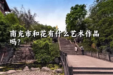 南充市和花有什么艺术作品吗？