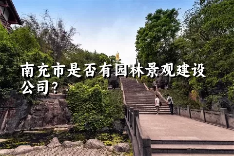 南充市是否有园林景观建设公司？