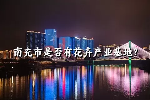 南充市是否有花卉产业基地？