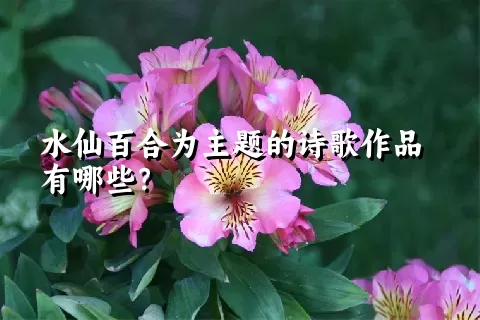 水仙百合为主题的诗歌作品有哪些？