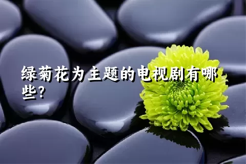 绿菊花为主题的电视剧有哪些？