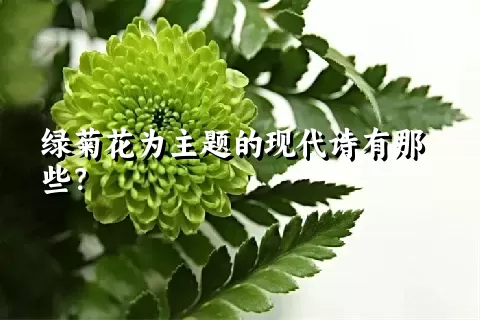 绿菊花为主题的现代诗有那些？