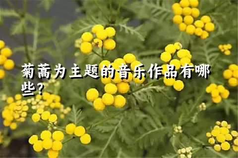 菊蒿为主题的音乐作品有哪些？