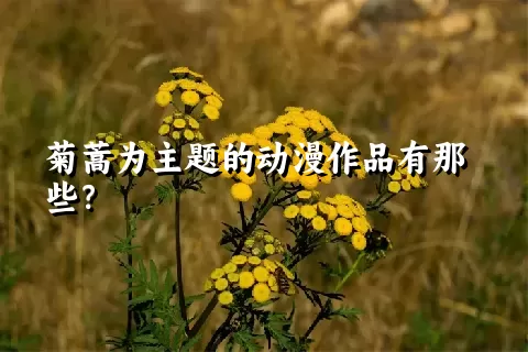 菊蒿为主题的动漫作品有那些？