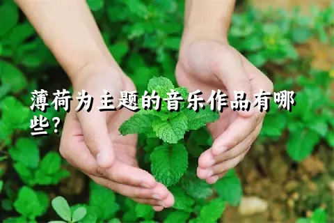 薄荷为主题的音乐作品有哪些？