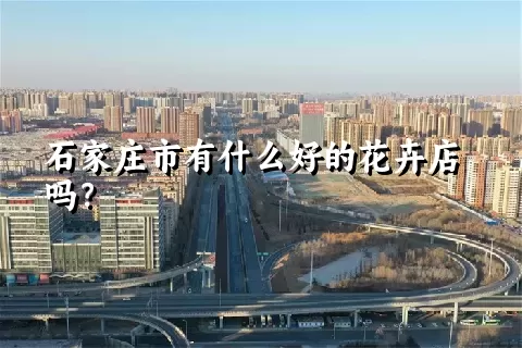 石家庄市有什么好的花卉店吗？