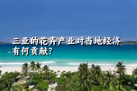 三亚的花卉产业对当地经济有何贡献？