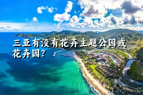 三亚有没有花卉主题公园或花卉园？