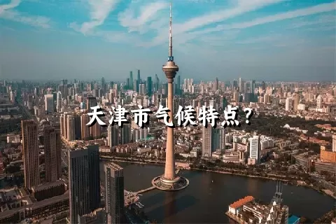 天津市气候特点？