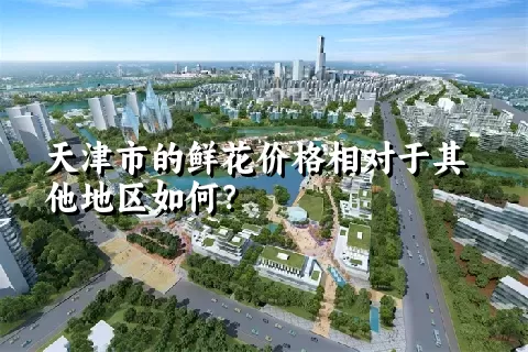 天津市的鲜花价格相对于其他地区如何？