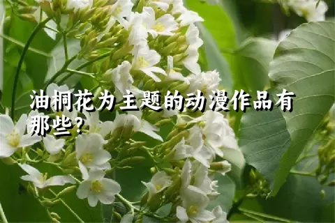 油桐花为主题的动漫作品有那些？