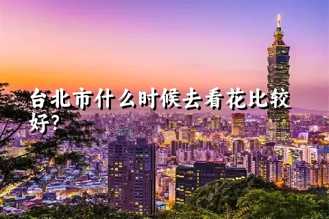 台北市什么时候去看花比较好？