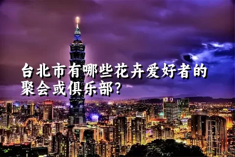 台北市有哪些花卉爱好者的聚会或俱乐部？