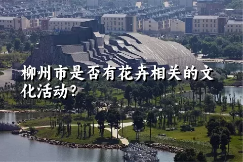 柳州市是否有花卉相关的文化活动？