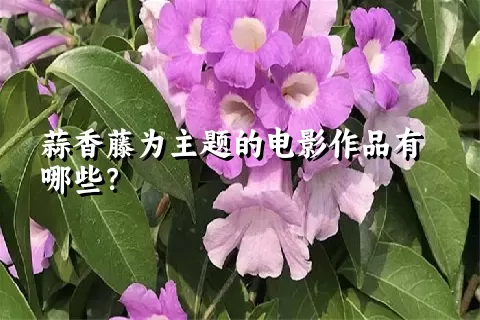 蒜香藤为主题的电影作品有哪些？