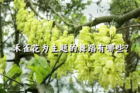 禾雀花为主题的舞蹈有哪些？