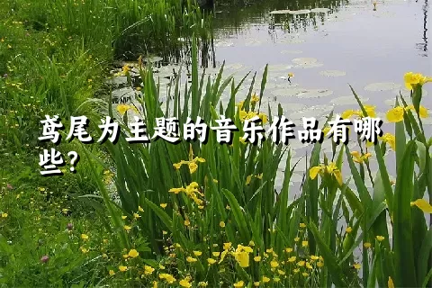 鸢尾为主题的音乐作品有哪些？