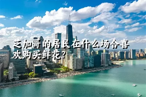 芝加哥的居民在什么场合喜欢购买鲜花？