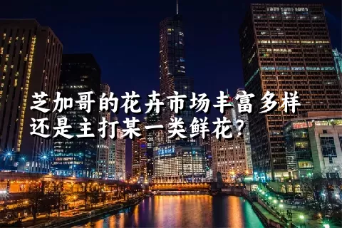 芝加哥的花卉市场丰富多样还是主打某一类鲜花？