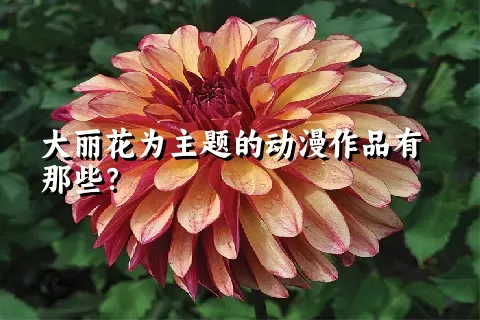 大丽花为主题的动漫作品有那些？