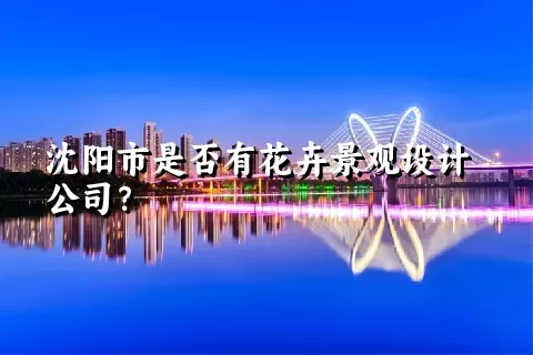 沈阳市是否有花卉景观设计公司？