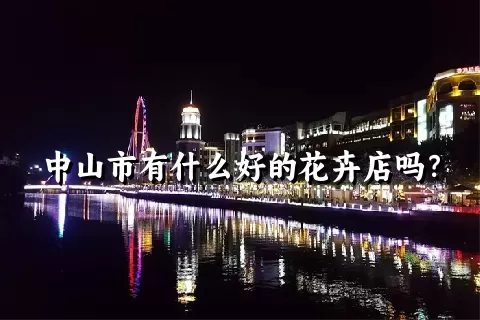 中山市有什么好的花卉店吗？