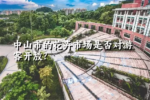 中山市的花卉市场是否对游客开放？