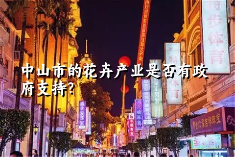 中山市的花卉产业是否有政府支持？