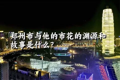 郑州市与他的市花的渊源和故事是什么？