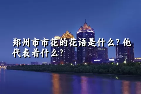 郑州市市花的花语是什么？他代表着什么？