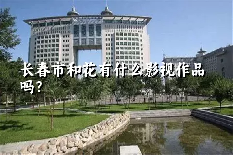 长春市和花有什么影视作品吗？