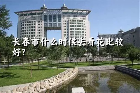 长春市什么时候去看花比较好？