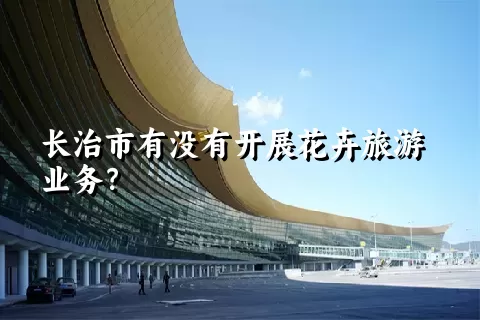 长治市有没有开展花卉旅游业务？