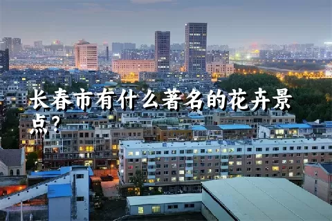 长春市有什么著名的花卉景点？