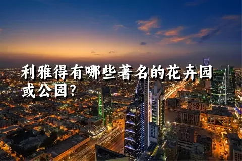 利雅得有哪些著名的花卉园或公园？