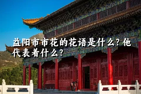 益阳市市花的花语是什么？他代表着什么？