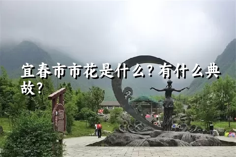 宜春市市花是什么？有什么典故？