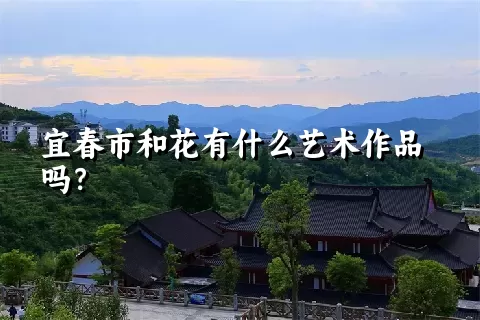 宜春市和花有什么艺术作品吗？