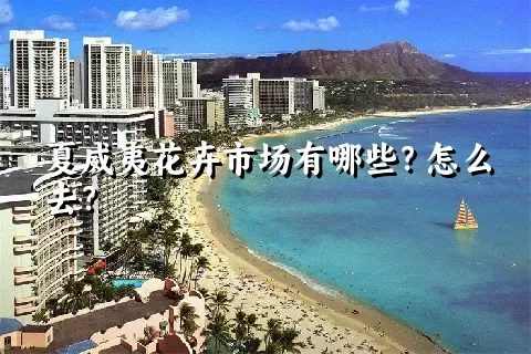 夏威夷花卉市场有哪些？怎么去？