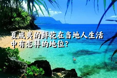 夏威夷的鲜花在当地人生活中有怎样的地位？