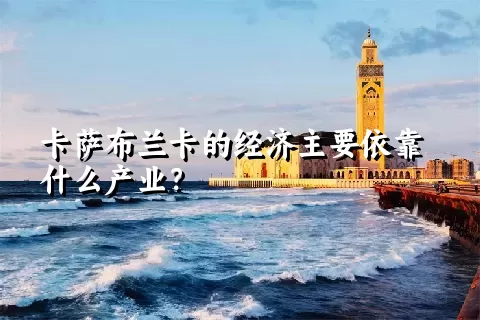 卡萨布兰卡的经济主要依靠什么产业？