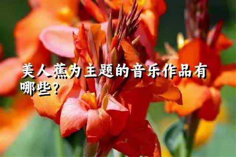 美人蕉为主题的音乐作品有哪些？