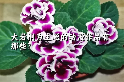 大岩桐为主题的动漫作品有那些？