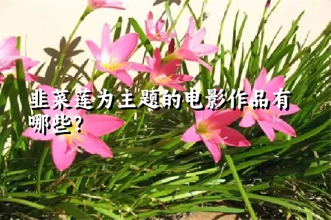 韭菜莲为主题的电影作品有哪些？