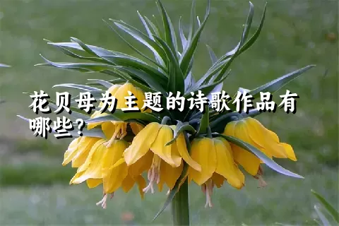 花贝母为主题的诗歌作品有哪些？