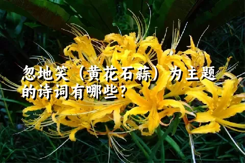 忽地笑（黄花石蒜）为主题的诗词有哪些？