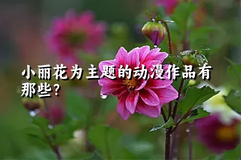 小丽花为主题的动漫作品有那些？