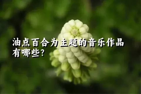 油点百合为主题的音乐作品有哪些？