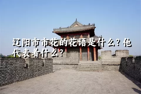 辽阳市市花的花语是什么？他代表着什么？